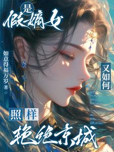 是假嫡女又如何？照样艳绝京城是假嫡女又如何？照样艳绝京城